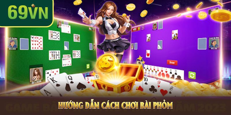 Hướng dẫn chơi game phỏm tại nhà cái 69VN